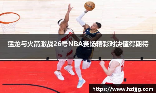 猛龙与火箭激战26号NBA赛场精彩对决值得期待