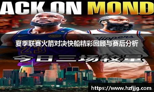 夏季联赛火箭对决快船精彩回顾与赛后分析