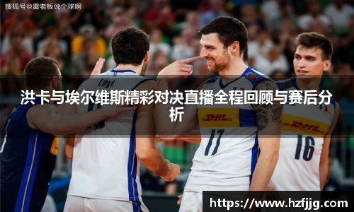 洪卡与埃尔维斯精彩对决直播全程回顾与赛后分析