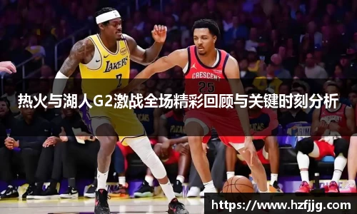 热火与湖人G2激战全场精彩回顾与关键时刻分析