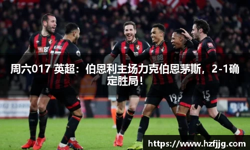 周六017 英超：伯恩利主场力克伯恩茅斯，2-1确定胜局！