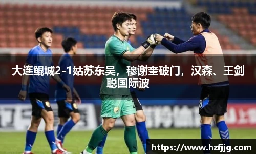 大连鲲城2-1姑苏东吴，穆谢奎破门，汉森、王剑聪国际波