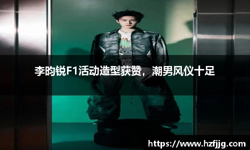 李昀锐F1活动造型获赞，潮男风仪十足