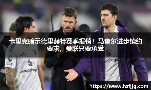 卡里克暗示德里赫特赛季报销！马奎尔进步续约要求，曼联只要承受