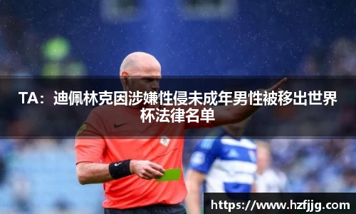 TA：迪佩林克因涉嫌性侵未成年男性被移出世界杯法律名单